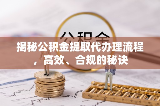 泾川揭秘公积金提取代办理流程，高效、合规的秘诀