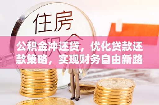 泾川公积金冲还贷，优化贷款还款策略，实现财务自由新路径
