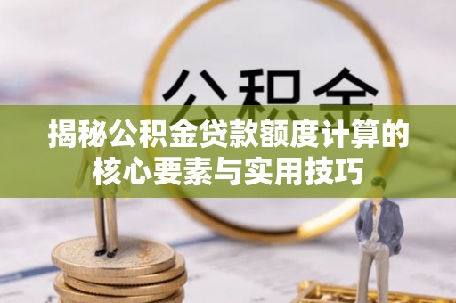 泾川揭秘公积金贷款额度计算的核心要素与实用技巧