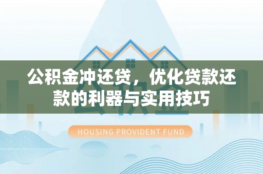 泾川公积金冲还贷，优化贷款还款的利器与实用技巧