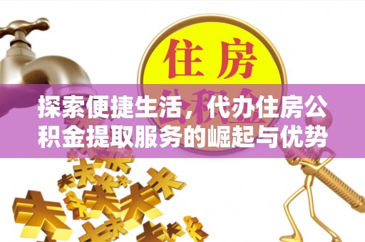 泾川探索便捷生活，代办住房公积金提取服务的崛起与优势