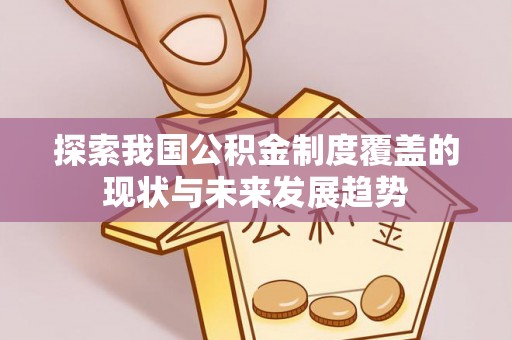 泾川探索我国公积金制度覆盖的现状与未来发展趋势