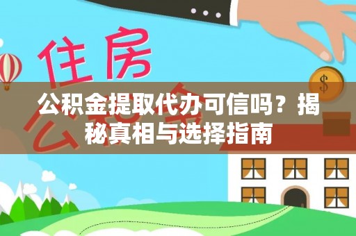 泾川公积金提取代办可信吗？揭秘真相与选择指南