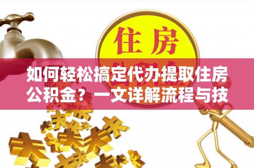 泾川如何轻松搞定代办提取住房公积金？一文详解流程与技巧