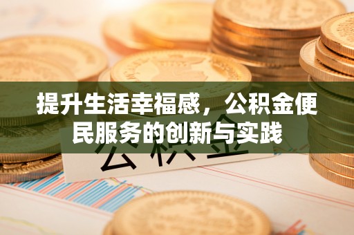 泾川提升生活幸福感，公积金便民服务的创新与实践