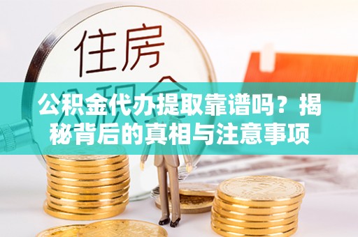 泾川公积金代办提取靠谱吗？揭秘背后的真相与注意事项