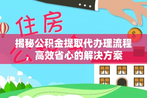 泾川揭秘公积金提取代办理流程，高效省心的解决方案