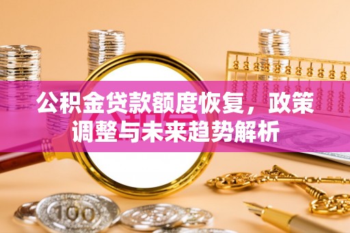 泾川公积金贷款额度恢复，政策调整与未来趋势解析