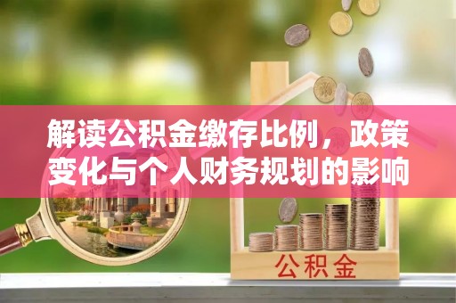 泾川解读公积金缴存比例，政策变化与个人财务规划的影响