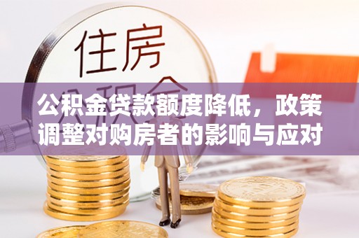 泾川公积金贷款额度降低，政策调整对购房者的影响与应对策略