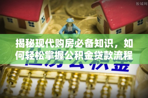 泾川揭秘现代购房必备知识，如何轻松掌握公积金贷款流程