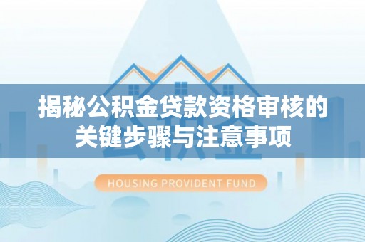 泾川揭秘公积金贷款资格审核的关键步骤与注意事项