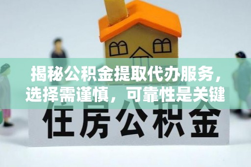 泾川揭秘公积金提取代办服务，选择需谨慎，可靠性是关键