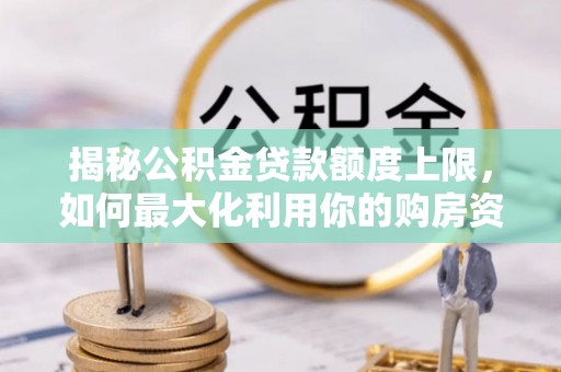 泾川揭秘公积金贷款额度上限，如何最大化利用你的购房资金？