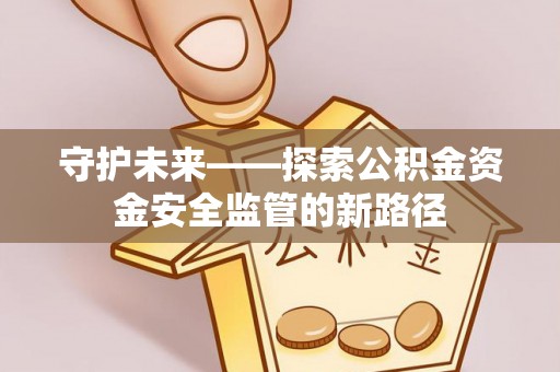泾川守护未来——探索公积金资金安全监管的新路径