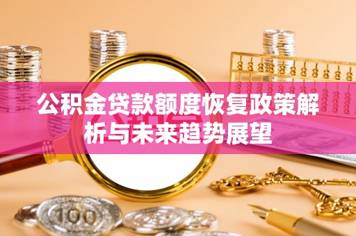 泾川公积金贷款额度恢复政策解析与未来趋势展望
