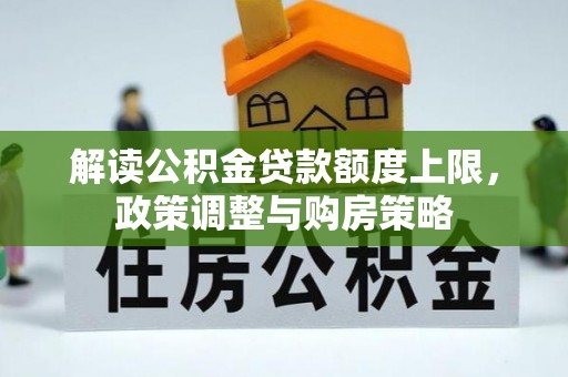 泾川解读公积金贷款额度上限，政策调整与购房策略