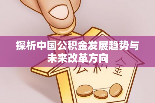 泾川探析中国公积金发展趋势与未来改革方向