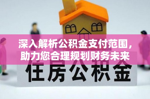 泾川深入解析公积金支付范围，助力您合理规划财务未来