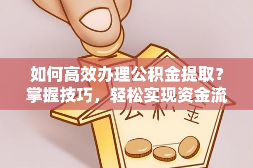 泾川如何高效办理公积金提取？掌握技巧，轻松实现资金流动