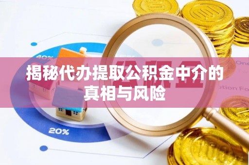 泾川揭秘代办提取公积金中介的真相与风险