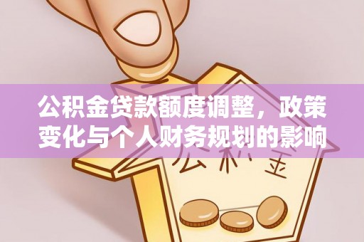 泾川公积金贷款额度调整，政策变化与个人财务规划的影响分析