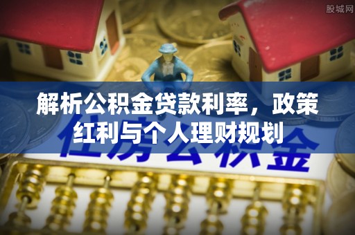 泾川解析公积金贷款利率，政策红利与个人理财规划