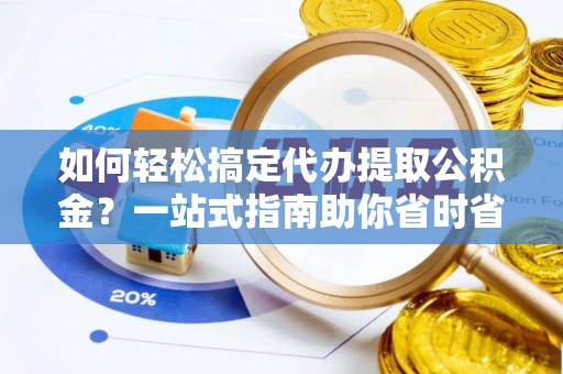 泾川如何轻松搞定代办提取公积金？一站式指南助你省时省心