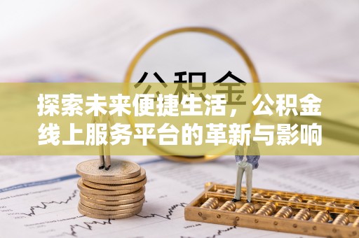 泾川探索未来便捷生活，公积金线上服务平台的革新与影响