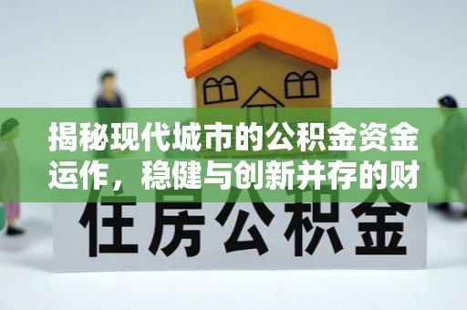 泾川揭秘现代城市的公积金资金运作，稳健与创新并存的财富管理之道