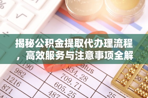 泾川揭秘公积金提取代办理流程，高效服务与注意事项全解析