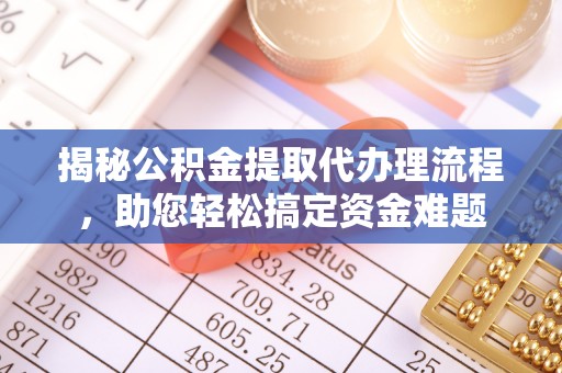 泾川揭秘公积金提取代办理流程，助您轻松搞定资金难题