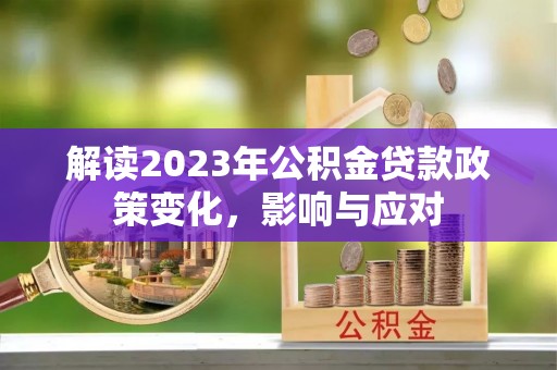泾川解读2023年公积金贷款政策变化，影响与应对