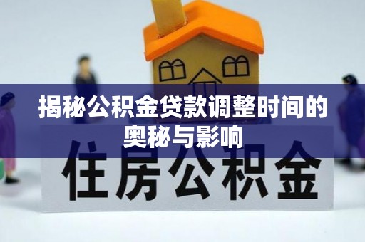 泾川揭秘公积金贷款调整时间的奥秘与影响