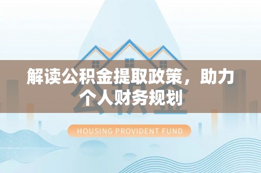泾川解读公积金提取政策，助力个人财务规划