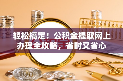 泾川轻松搞定！公积金提取网上办理全攻略，省时又省心