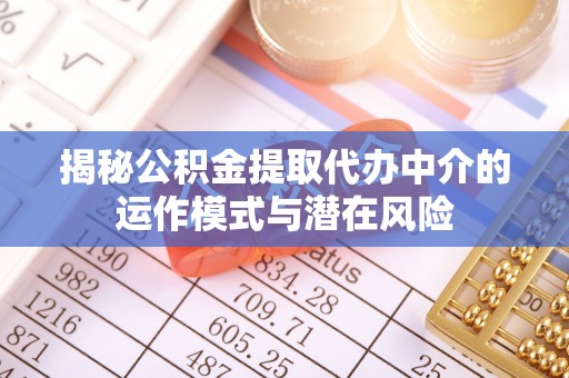 泾川揭秘公积金提取代办中介的运作模式与潜在风险