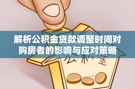 泾川解析公积金贷款调整时间对购房者的影响与应对策略