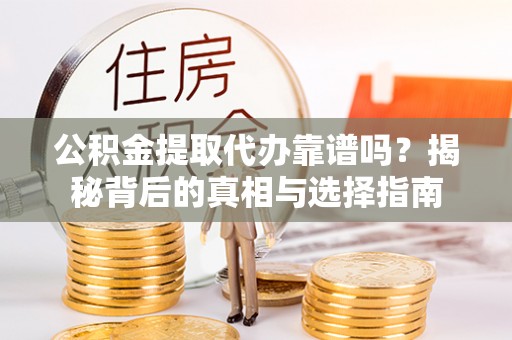 泾川公积金提取代办靠谱吗？揭秘背后的真相与选择指南