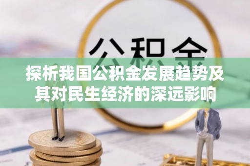 泾川探析我国公积金发展趋势及其对民生经济的深远影响
