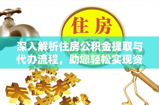 泾川深入解析住房公积金提取与代办流程，助您轻松实现资金利用最大化
