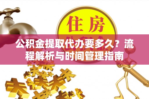 泾川公积金提取代办要多久？流程解析与时间管理指南