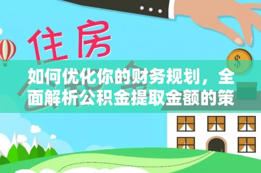 泾川如何优化你的财务规划，全面解析公积金提取金额的策略与技巧