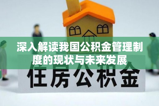 泾川深入解读我国公积金管理制度的现状与未来发展