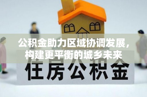 泾川公积金助力区域协调发展，构建更平衡的城乡未来