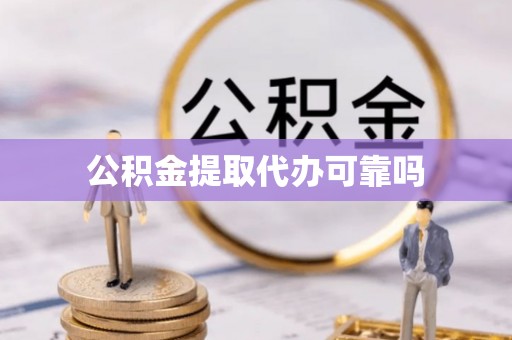泾川公积金提取代办可靠吗