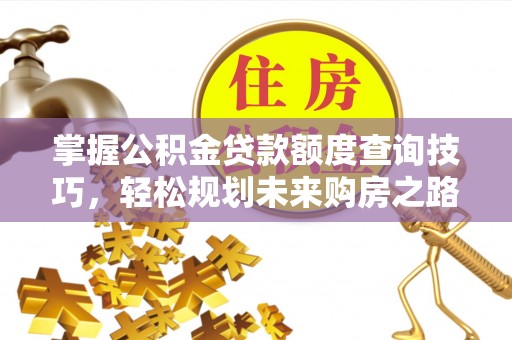 泾川掌握公积金贷款额度查询技巧，轻松规划未来购房之路