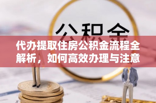 泾川代办提取住房公积金流程全解析，如何高效办理与注意事项