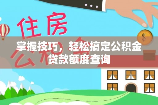 泾川掌握技巧，轻松搞定公积金贷款额度查询