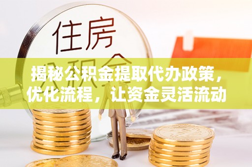 泾川揭秘公积金提取代办政策，优化流程，让资金灵活流动